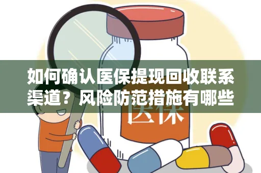 如何确认医保提现回收联系渠道？风险防范措施有哪些？